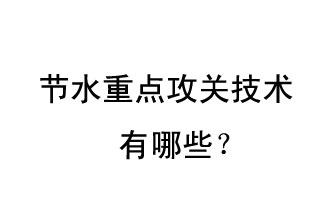 2019年節(jié)水重點攻關技術(shù)是哪些？