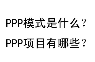 PPP模式是什么？PPP項(xiàng)目有哪些？